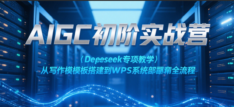 AIGC初阶实战营：Deepseek专项教学，从写作模板搭建到WPS系统部署全流程-占领资源网
