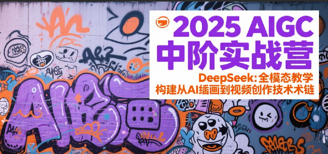 2025AIGC中阶实战营：DeepSeek全模态教学，构建从AI绘画到视频创作的技术链-占领资源网