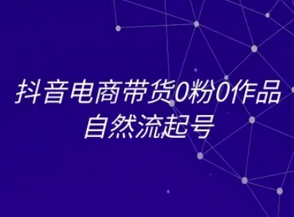 抖音电商带货0粉0作品自然流起号，抖音电商教程-占领资源网
