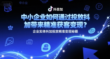 中小企业如何通过投放抖加带来精准获客变现？企业实体抖加投放精准变现秘籍-占领资源网