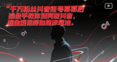 千万粉丝抖音账号幕后操盘手教你如何做抖音，掘金短视频自建流量池-占领资源网