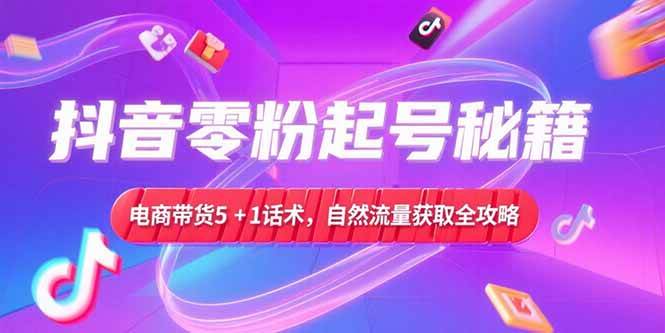 （15234期）抖音零粉起号秘籍，电商带货5+1话术，自然流量获取实操流程-占领资源网