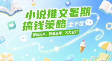 小说推文暑期搞钱策略，全干货，暑假已来，流量高峰，火力全开-占领资源网
