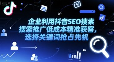 企业利用抖音SEO搜索推广低成本精准获客，选择关键词抢占先机-占领资源网