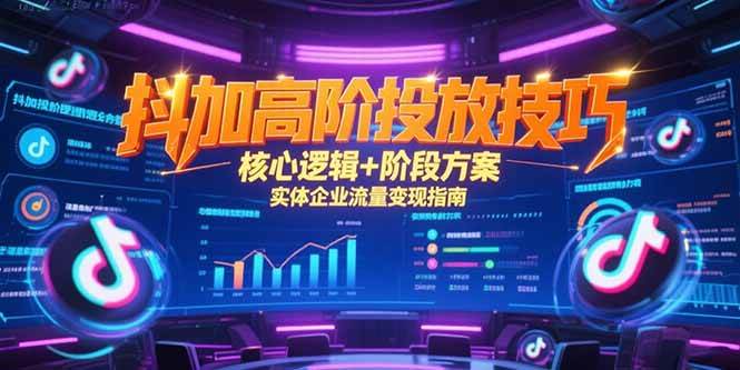 （15240期）抖加高阶投放技巧，核心逻辑+阶段方案，实体企业流量变现指南-占领资源网