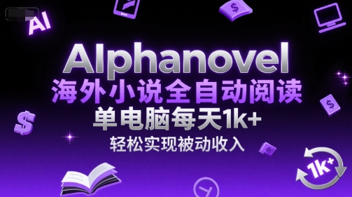 AIphanovel海外小说全自动阅读，单电脑每天1k+，轻松实现被动收入【揭秘】-占领资源网