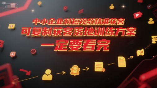 中小企业利用短视频精准获客，可复制获客落地训练方案，做好短视频，一定要看完-占领资源网