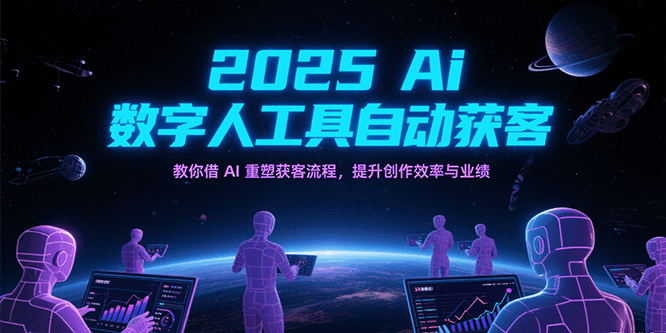 2025Ai数字人工具自动获客，教你借AI重塑获客流程，提升创作效率与业绩-占领资源网