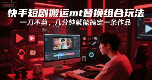 快手短剧搬运mt替换组合玩法，一刀不剪，几分钟就能搞定一条作品-占领资源网