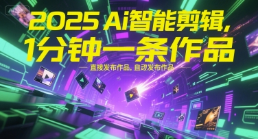 2025Ai智能剪辑，不需要剪辑，直接发布作品，自动剪辑，1分钟一条作品-占领资源网