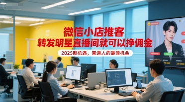 微信小店推客，转发明星直播间就可以挣佣金，2025新机遇，普通人的最佳机会-占领资源网