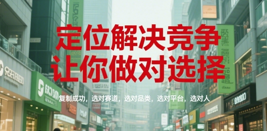 定位解决竞争，让你做对选择，复制成功，选对赛道，选对品类，选对平台，选对人-占领资源网