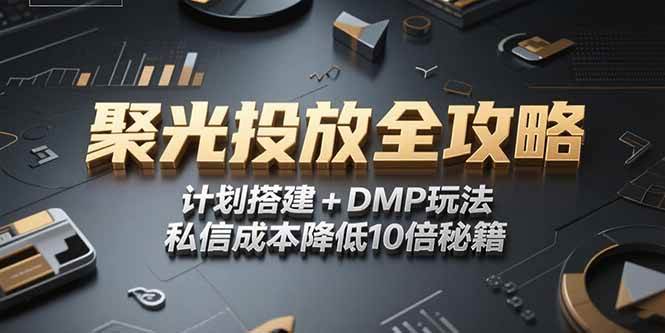 （15254期）2025小红书聚光投放全攻略，计划搭建+DMP玩法，私信成本降低10倍秘籍-占领资源网