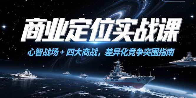 （15252期）商业定位实战课，心智战场+四大商战，差异化竞争突围指南-占领资源网