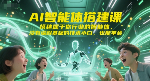 AI智能体搭建课，搭建属于你行业的智能体，没有编程基础的技术小白，也能学会-占领资源网