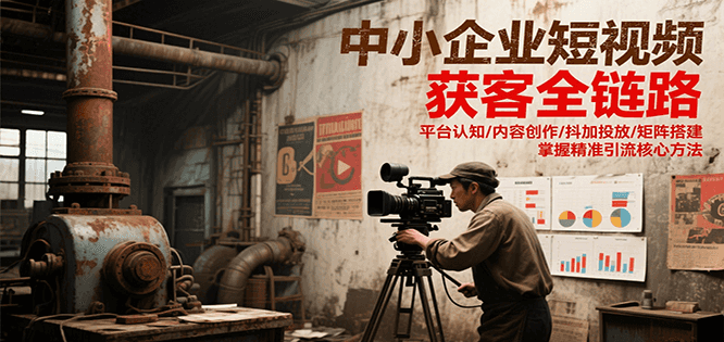 中小企业短视频获客全链路，平台认知/内容创作/抖加投放/矩阵搭建，精准引流核心方法-占领资源网