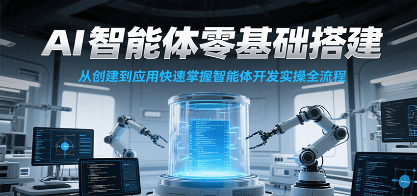 AI智能体零基础搭建实操课，从创建到应用快速掌握智能体开发全流程！-占领资源网