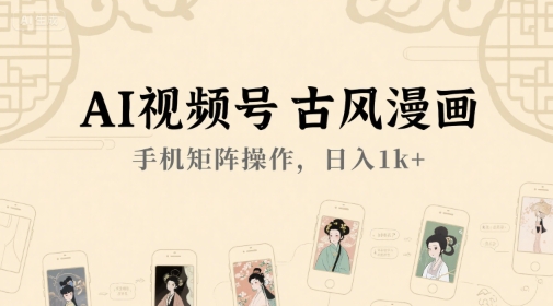 AI视频号古风漫画，手机矩阵操作，日入1k+-占领资源网