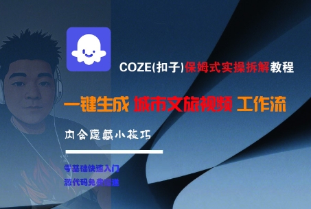 COZE(扣子)保姆式实操拆解教程，一键生成城市文旅视频工作流，内含隐藏小技巧-占领资源网