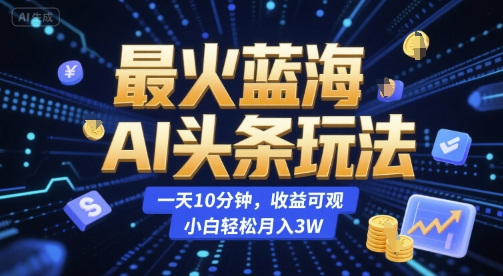 最火蓝海AI头条玩法，一天10分钟，收益可观，小白轻松月入3W【揭秘】-占领资源网