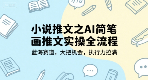 小说推文之AI简笔画推文实操全流程，蓝海赛道，大把机会，执行力拉满-占领资源网