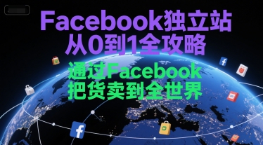 Facebook独立站从0到1全攻略，通过FacebboK把货卖到全世界-占领资源网