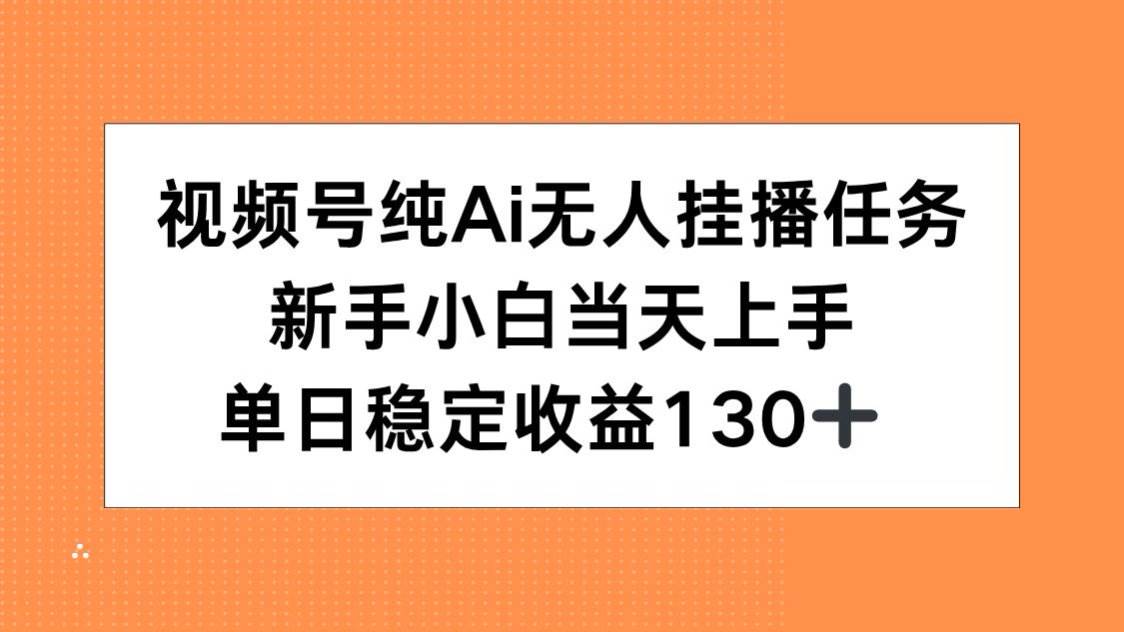 （15266期）视频号纯AI无人挂播任务，新手小白当天上手，单日稳定收益130+-占领资源网