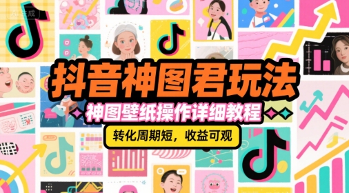 抖音神图君玩法，神图壁纸操作详细教程，转化周期短，收益可观-占领资源网