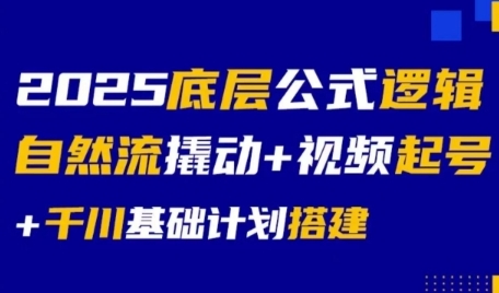 2025底层公式逻辑自然流撬动+视频起号+千川基础计划搭建-占领资源网