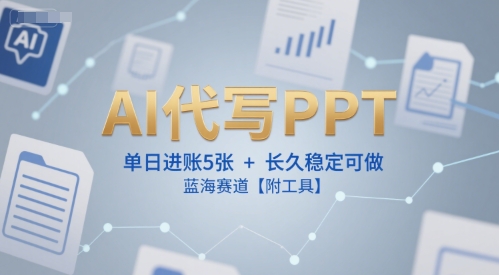 AI代写PPT，单日进账5张+，长久稳定可做，蓝海赛道【附工具】-占领资源网