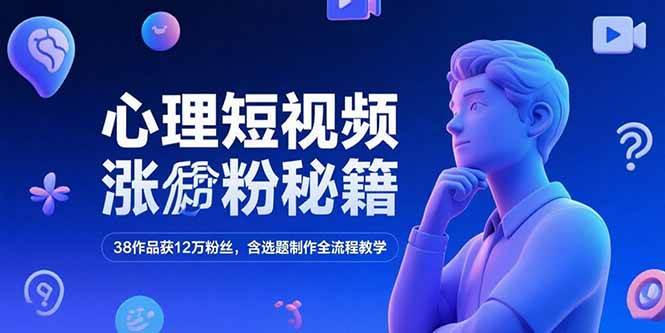 （15276期）心理短视频涨粉秘籍，38作品获12万粉丝，含选题制作全流程教学-占领资源网