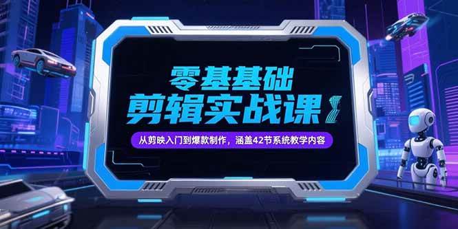 （15273期）零基础抖音剪辑实战课，从剪映入门到爆款制作，涵盖42节系统教学内容-占领资源网