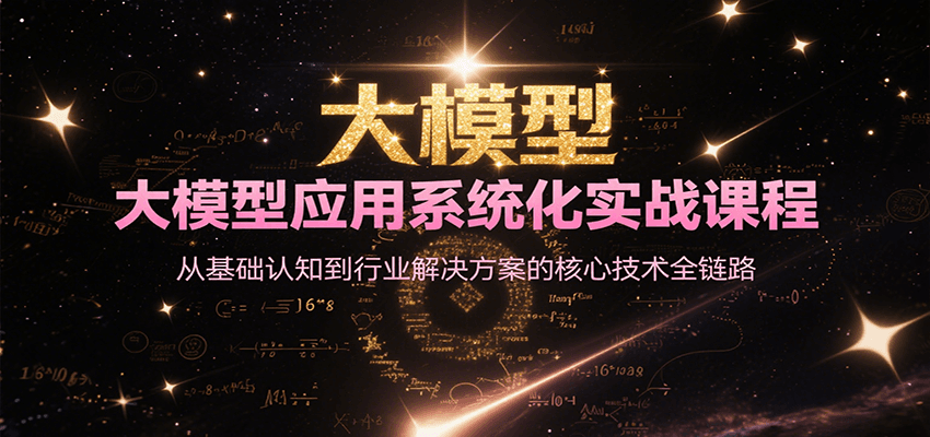 大模型应用系统化实战课程，从基础认知到行业解决方案的核心技术全链路-占领资源网