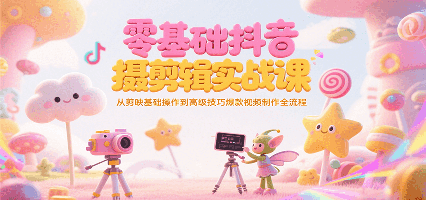零基础抖音短视频拍摄剪辑实战课，从剪映基础操作到高级技巧爆款视频制作全流程-占领资源网