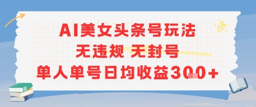 AI美女头条号玩法无违规无封号单人单号日均收益3张-占领资源网