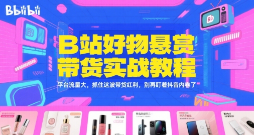 B站好物悬赏带货实战教程，平台流量大，抓住这波带货红利，别再盯着抖音内卷了-占领资源网