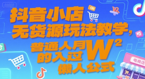 抖音小店无货源玩法教学，普通人月入过W的懒人公式-占领资源网