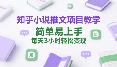 知乎小说推文项目教学，简单易上手，每天3小时轻松变现-占领资源网