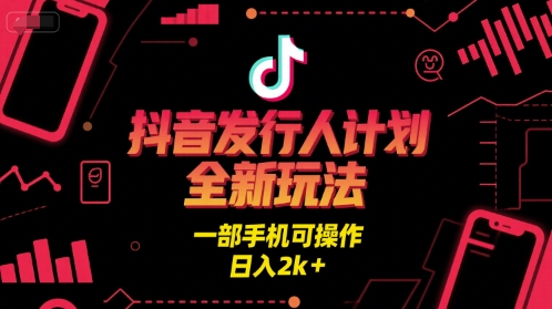 抖音发行人计划全新玩法，一部手机可操作，日入2k+【揭秘】-占领资源网