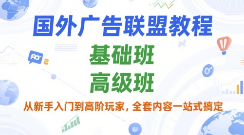 国外广告联盟教程，基础班和高级班，从新手入门到高阶玩家，全套内容一站式搞定-占领资源网