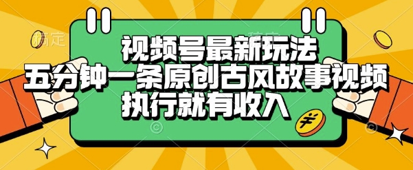 视频号最新玩法，五分钟一条原创古风故事类视频执行就有收入【揭秘】-占领资源网