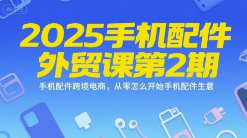 2025手机配件外贸课第2期，手机配件跨境电商，从零怎么开始手机配件生意-占领资源网