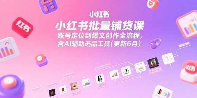 （15279期）小红书批量铺货课，账号定位到爆文创作全流程，含AI辅助选品工具(更新6月)-占领资源网