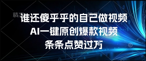 谁还傻乎乎的自己做视频？AI一键原创爆款视频，条条点赞过万，简单方便，好操作【揭秘】-占领资源网