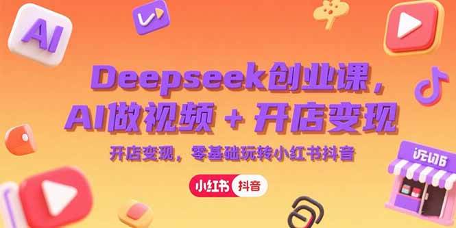 （15286期）Deepseek创业课，AI做视频+开店变现，零基础玩转小红书抖音-占领资源网