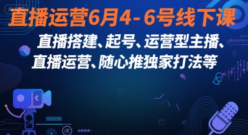 直播运营6月4-6号线下课，‬直播搭建、起号、运营型主播、直播运‬营、随心推独家打法等-占领资源网