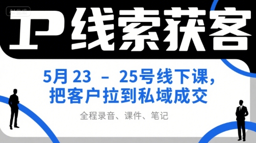 IP线索获客5月23-25号线下课，把客户拉到私域成交（录音+课件+笔记）-占领资源网