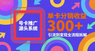 号卡推广源头系统，单卡分销收益3张+，引流到变现全流程拆解【揭秘】-占领资源网