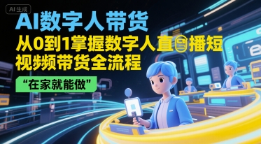 AI数字人带货，从0到1掌握数字人直播短视频带货全流程，在家就能做-占领资源网