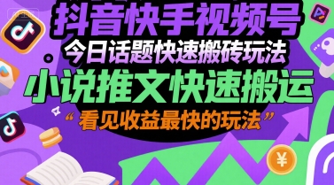抖音快手视频号今日话题快速搬砖玩法，小说推文快速搬运，看见收益最快的玩法-占领资源网